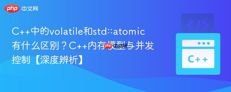C++中的volatile和std::atomic有什么区别?C++内存模型与并发控制【深度辨析】-第1张图片-佛山资讯网 C++中的volatile和std::atomic有什么区别?C++内存模型与并发控制【深度辨析】-第1张图片-佛山资讯网