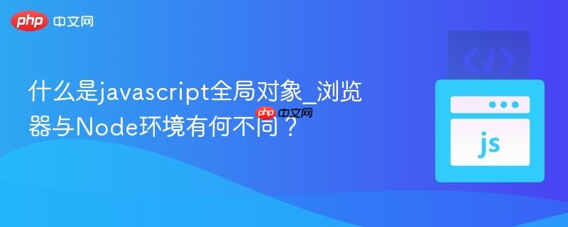 什么是javascript全局对象_浏览器与Node环境有何不同?-第1张图片-佛山资讯网 什么是javascript全局对象_浏览器与Node环境有何不同?-第1张图片-佛山资讯网