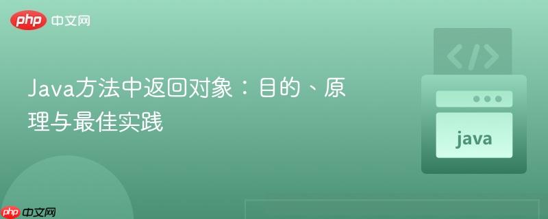 Java方法中返回对象：目的、原理与最佳实践-第1张图片-佛山资讯网