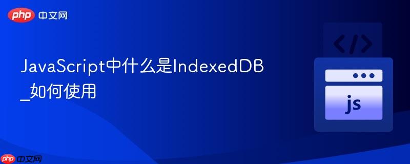 JavaScript中什么是IndexedDB_如何使用-第1张图片-佛山资讯网