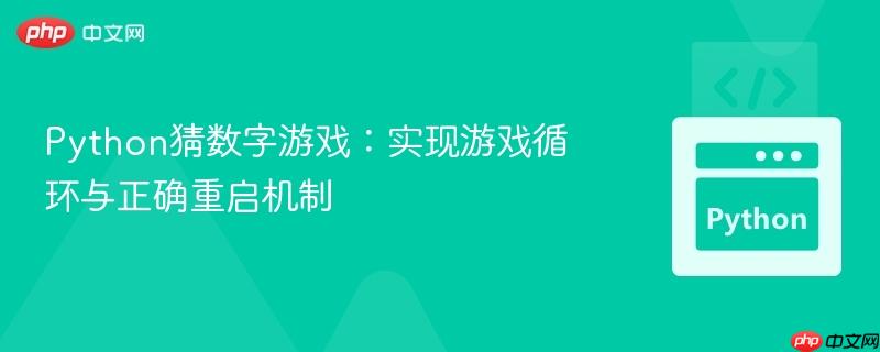 Python猜数字游戏:实现游戏循环与正确重启机制-第1张图片-佛山资讯网 Python猜数字游戏:实现游戏循环与正确重启机制-第1张图片-佛山资讯网