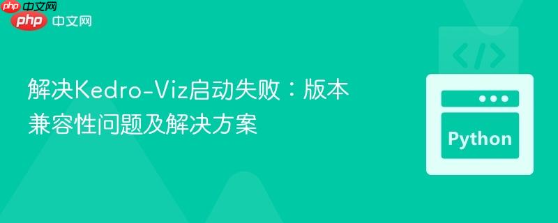 解决Kedro-Viz启动失败:版本兼容性问题及解决方案-第1张图片-佛山资讯网 解决Kedro-Viz启动失败:版本兼容性问题及解决方案-第1张图片-佛山资讯网