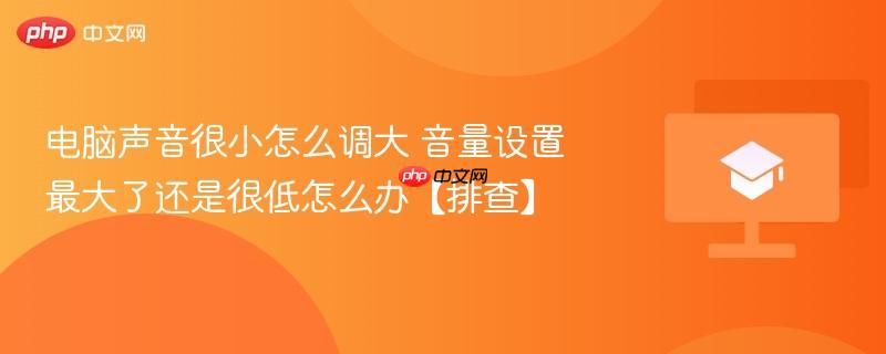 电脑声音很小怎么调大 音量设置最大了还是很低怎么办【排查】-第1张图片-佛山资讯网