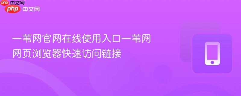 一苇网官网在线使用入口一苇网网页浏览器快速访问链接-第1张图片-佛山资讯网