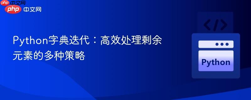 Python字典迭代：高效处理剩余元素的多种策略-第1张图片-佛山资讯网