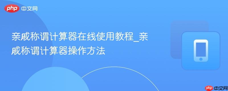 亲戚称谓计算器在线使用教程_亲戚称谓计算器操作方法-第1张图片-佛山资讯网