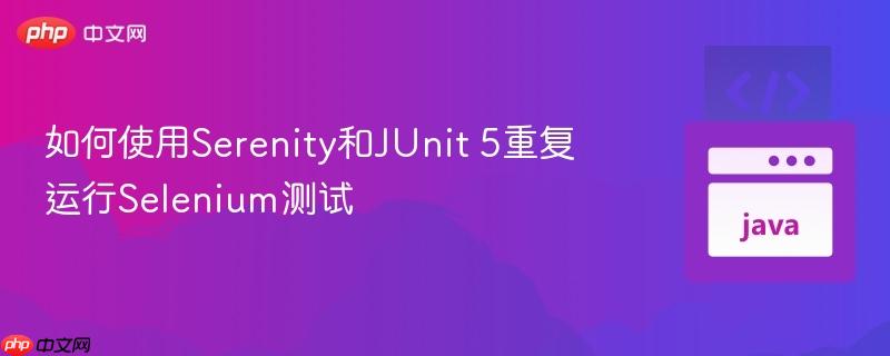 如何使用Serenity和JUnit 5重复运行Selenium测试-第1张图片-佛山资讯网