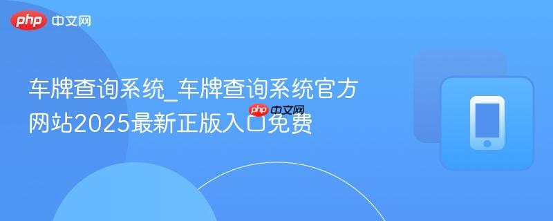 车牌查询系统_车牌查询系统官方网站2025最新正版入口免费-第1张图片-佛山资讯网 车牌查询系统_车牌查询系统官方网站2025最新正版入口免费-第1张图片-佛山资讯网