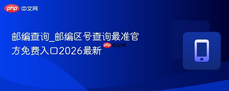 邮编查询_邮编区号查询最准官方免费入口2026最新-第1张图片-佛山资讯网 邮编查询_邮编区号查询最准官方免费入口2026最新-第1张图片-佛山资讯网