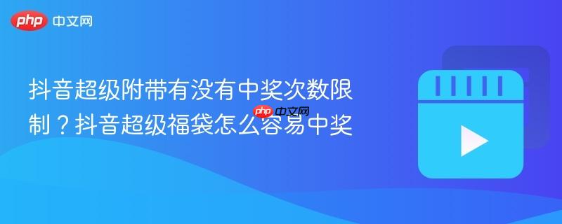 抖音超级附带有没有中奖次数限制？抖音超级福袋怎么容易中奖-第1张图片-佛山资讯网