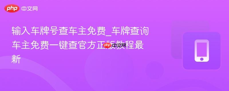 输入车牌号查车主免费_车牌查询车主免费一键查官方正版教程最新-第1张图片-佛山资讯网 输入车牌号查车主免费_车牌查询车主免费一键查官方正版教程最新-第1张图片-佛山资讯网