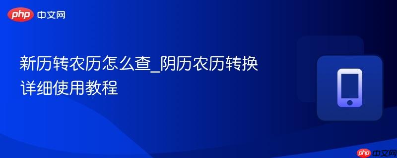 新历转农历怎么查_阴历农历转换详细使用教程-第1张图片-佛山资讯网 新历转农历怎么查_阴历农历转换详细使用教程-第1张图片-佛山资讯网