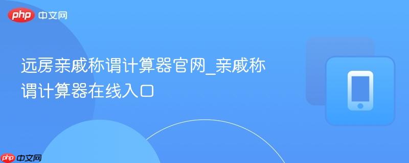 远房亲戚称谓计算器官网_亲戚称谓计算器在线入口-第1张图片-佛山资讯网