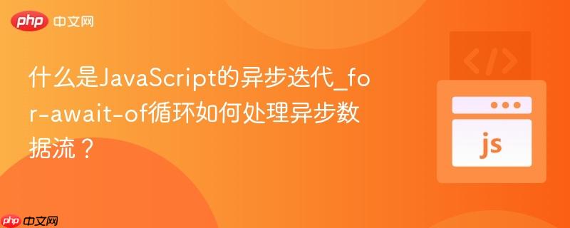 什么是JavaScript的异步迭代_for-await-of循环如何处理异步数据流?-第1张图片-佛山资讯网 什么是JavaScript的异步迭代_for-await-of循环如何处理异步数据流?-第1张图片-佛山资讯网