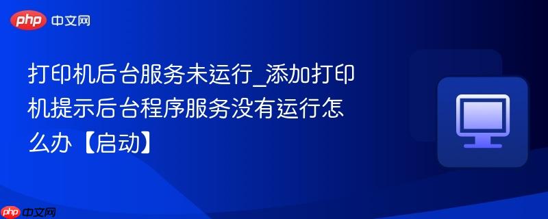 打印机后台服务未运行_添加打印机提示后台程序服务没有运行怎么办【启动】-第1张图片-佛山资讯网 打印机后台服务未运行_添加打印机提示后台程序服务没有运行怎么办【启动】-第1张图片-佛山资讯网