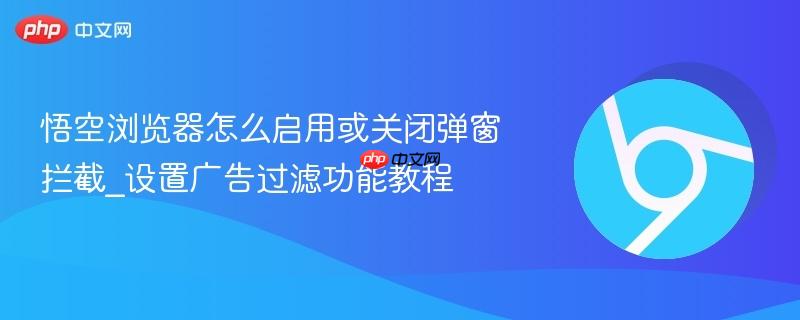悟空浏览器怎么启用或关闭弹窗拦截_设置广告过滤功能教程-第1张图片-佛山资讯网