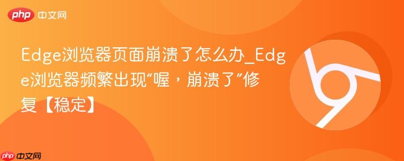 Edge浏览器页面崩溃了怎么办_Edge浏览器频繁出现“喔,崩溃了”修复【稳定】-第1张图片-佛山资讯网 Edge浏览器页面崩溃了怎么办_Edge浏览器频繁出现“喔,崩溃了”修复【稳定】-第1张图片-佛山资讯网