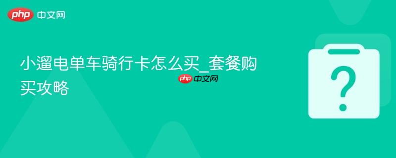 小遛电单车骑行卡怎么买_套餐购买攻略-第1张图片-佛山资讯网 小遛电单车骑行卡怎么买_套餐购买攻略-第1张图片-佛山资讯网
