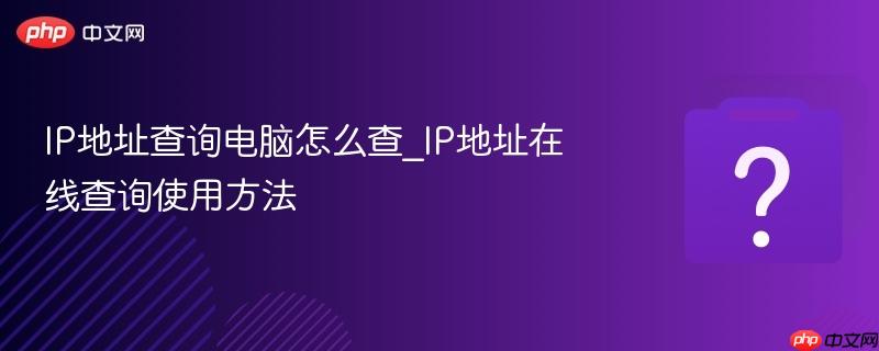 IP地址查询电脑怎么查_IP地址在线查询使用方法-第1张图片-佛山资讯网 IP地址查询电脑怎么查_IP地址在线查询使用方法-第1张图片-佛山资讯网