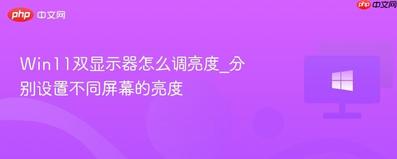 Win11双显示器怎么调亮度_分别设置不同屏幕的亮度-第1张图片-佛山资讯网 Win11双显示器怎么调亮度_分别设置不同屏幕的亮度-第1张图片-佛山资讯网