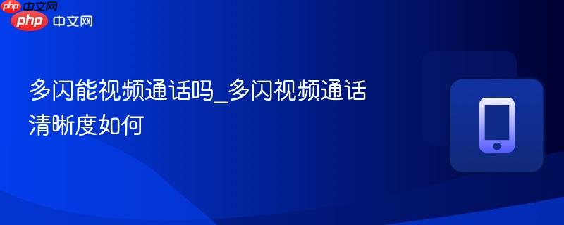 多闪能视频通话吗_多闪视频通话清晰度如何-第1张图片-佛山资讯网