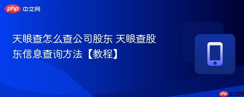 天眼查怎么查公司股东 天眼查股东信息查询方法【教程】-第1张图片-佛山资讯网