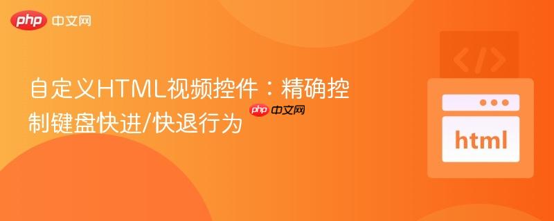 自定义HTML视频控件:精确控制键盘快进/快退行为-第1张图片-佛山资讯网 自定义HTML视频控件:精确控制键盘快进/快退行为-第1张图片-佛山资讯网