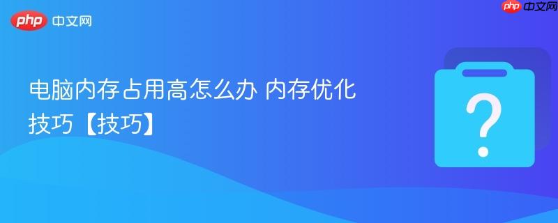 电脑内存占用高怎么办 内存优化技巧【技巧】-第1张图片-佛山资讯网 电脑内存占用高怎么办 内存优化技巧【技巧】-第1张图片-佛山资讯网