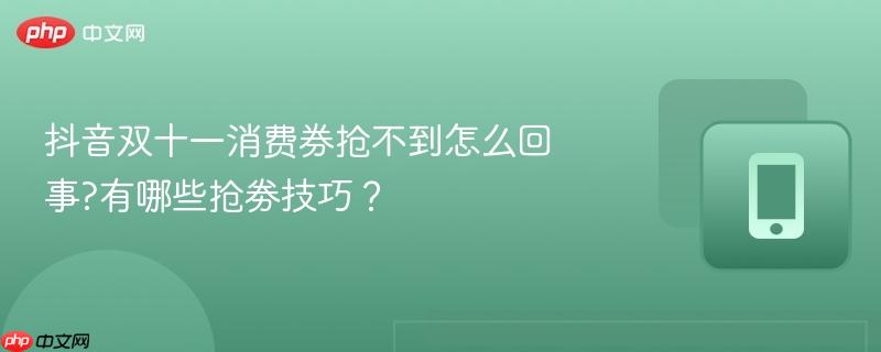 抖音双十一消费券抢不到怎么回事?有哪些抢劵技巧？-第1张图片-佛山资讯网