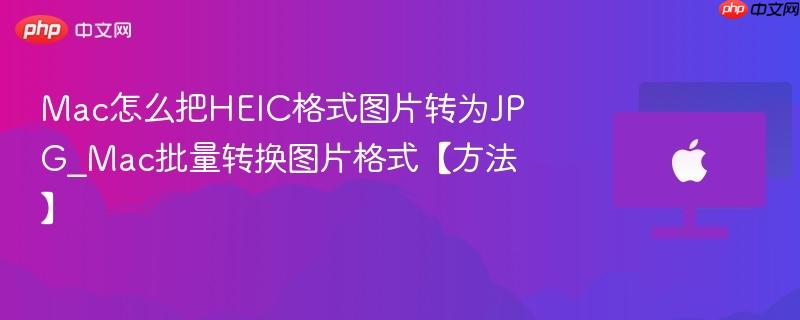 Mac怎么把HEIC格式图片转为JPG_Mac批量转换图片格式【方法】-第1张图片-佛山资讯网