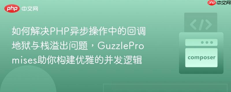 如何解决PHP异步操作中的回调地狱与栈溢出问题，GuzzlePromises助你构建优雅的并发逻辑-第1张图片-佛山资讯网