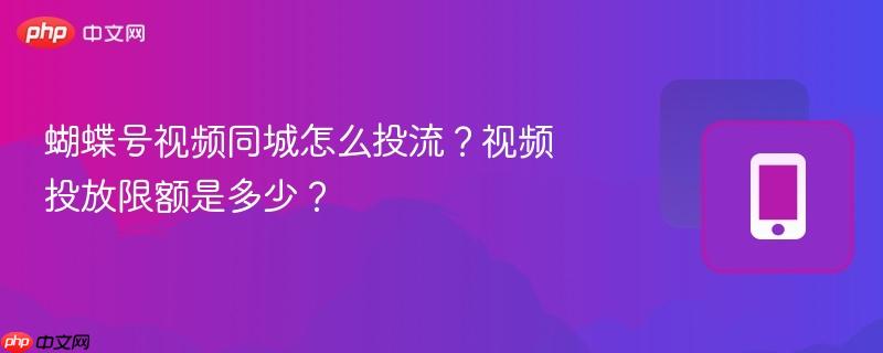 蝴蝶号视频同城怎么投流?视频投放限额是多少?-第1张图片-佛山资讯网 蝴蝶号视频同城怎么投流?视频投放限额是多少?-第1张图片-佛山资讯网