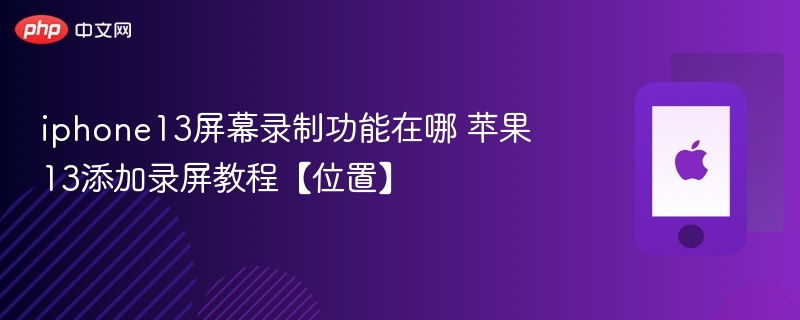 iphone13屏幕录制功能在哪 苹果13添加录屏教程【位置】-第1张图片-佛山资讯网