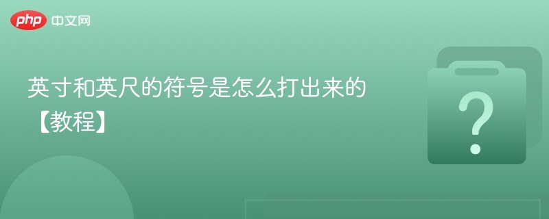 英寸和英尺的符号是怎么打出来的【教程】-第1张图片-佛山资讯网 英寸和英尺的符号是怎么打出来的【教程】-第1张图片-佛山资讯网