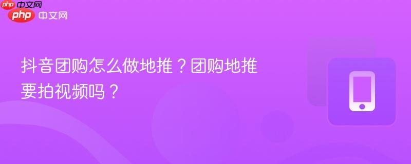 抖音团购怎么做地推?团购地推要拍视频吗?-第1张图片-佛山资讯网 抖音团购怎么做地推?团购地推要拍视频吗?-第1张图片-佛山资讯网