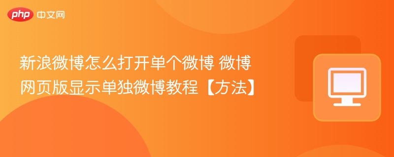 新浪微博怎么打开单个微博 微博网页版显示单独微博教程【方法】-第1张图片-佛山资讯网