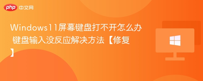 Windows11屏幕键盘打不开怎么办 键盘输入没反应解决方法【修复】-第1张图片-佛山资讯网 Windows11屏幕键盘打不开怎么办 键盘输入没反应解决方法【修复】-第1张图片-佛山资讯网