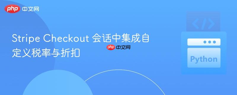 Stripe Checkout 会话中集成自定义税率与折扣-第1张图片-佛山资讯网