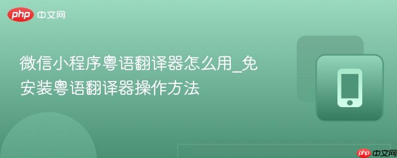 微信小程序粤语翻译器怎么用_免安装粤语翻译器操作方法-第1张图片-佛山资讯网
