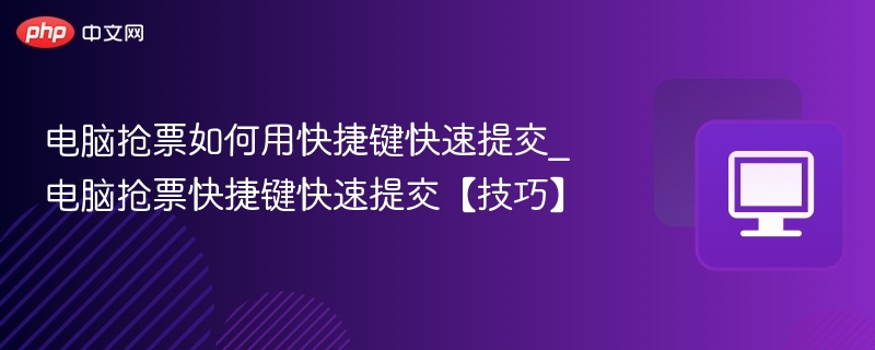 电脑抢票如何用快捷键快速提交_电脑抢票快捷键快速提交【技巧】-第1张图片-佛山资讯网