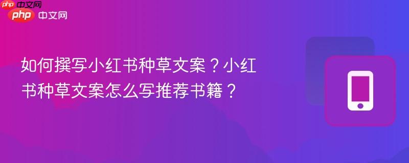 如何撰写小红书种草文案?小红书种草文案怎么写推荐书籍?-第1张图片-佛山资讯网 如何撰写小红书种草文案?小红书种草文案怎么写推荐书籍?-第1张图片-佛山资讯网