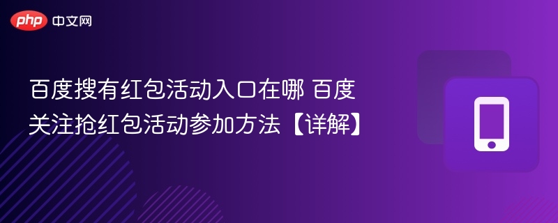 百度搜有红包活动入口在哪 百度关注抢红包活动参加方法【详解】-第1张图片-佛山资讯网