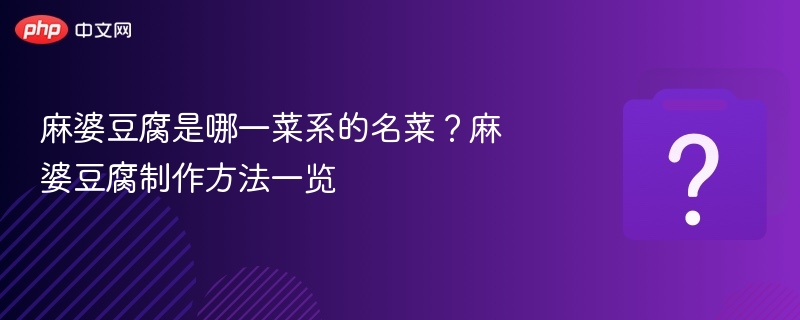 麻婆豆腐是哪一菜系的名菜？麻婆豆腐制作方法一览-第1张图片-佛山资讯网