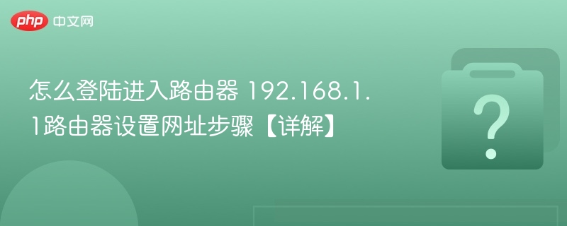 怎么登陆进入路由器 192.168.1.1路由器设置网址步骤【详解】-第1张图片-佛山资讯网 怎么登陆进入路由器 192.168.1.1路由器设置网址步骤【详解】-第1张图片-佛山资讯网