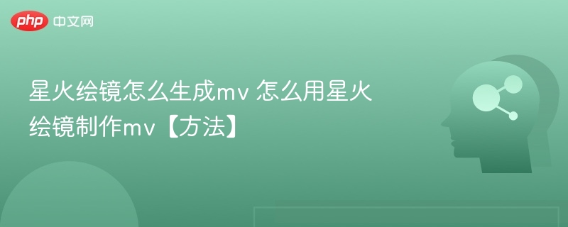 星火绘镜怎么生成mv 怎么用星火绘镜制作mv【方法】-第1张图片-佛山资讯网 星火绘镜怎么生成mv 怎么用星火绘镜制作mv【方法】-第1张图片-佛山资讯网