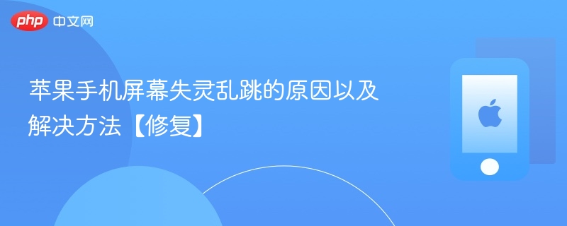 苹果手机屏幕失灵乱跳的原因以及解决方法【修复】-第1张图片-佛山资讯网