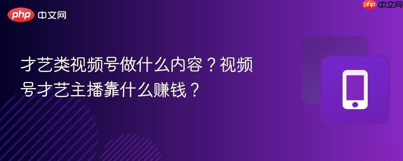 才艺类视频号做什么内容?视频号才艺主播靠什么赚钱?-第1张图片-佛山资讯网 才艺类视频号做什么内容?视频号才艺主播靠什么赚钱?-第1张图片-佛山资讯网