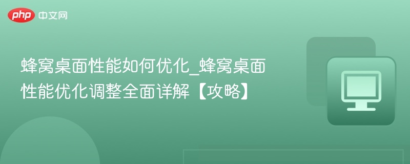 蜂窝桌面性能如何优化_蜂窝桌面性能优化调整全面详解【攻略】-第1张图片-佛山资讯网