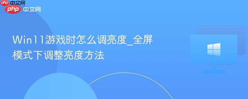 Win11游戏时怎么调亮度_全屏模式下调整亮度方法-第1张图片-佛山资讯网