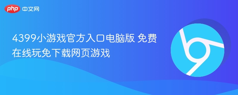4399小游戏官方入口电脑版 免费在线玩免下载网页游戏-第1张图片-佛山资讯网
